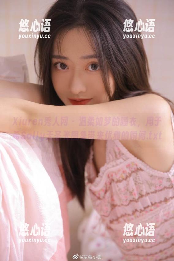 Xiuren秀人网 - 温柔如梦的睡衣，周于希Sally无圣光图集带来优雅的瞬间.txt