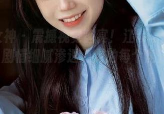 克拉女神 – 震撼视觉盛宴！江琴写真原图下载，剧情细腻渗透心灵的每个角落！.txt