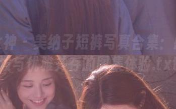 头条女神 – 美纳子短裤写真合集：感受活泼与优雅并存的图集体验.txt