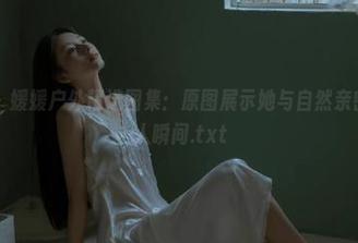 森萝财团 – 媛媛户外精选图集：原图展示她与自然亲密接触的动人瞬间.txt