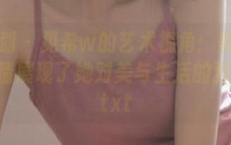 紧急企划 – 见希w的艺术视角：美图作品里的剧情展现了她对美与生活的独特理解.txt