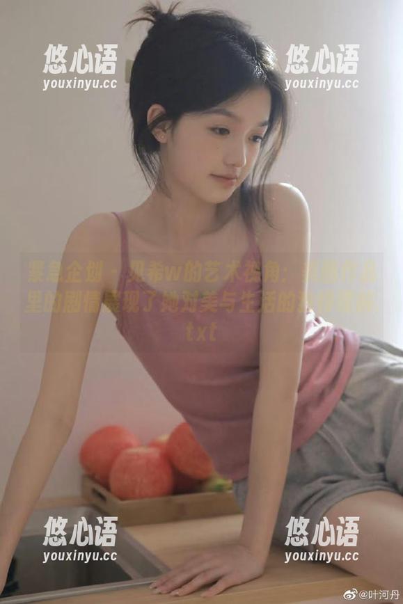 紧急企划 - 见希w的艺术视角：美图作品里的剧情展现了她对美与生活的独特理解.txt