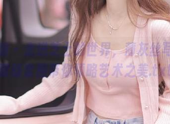 袜啵啵 – 走进芝士的世界，薄灰丝写真花絮版套图带你领略艺术之美.txt